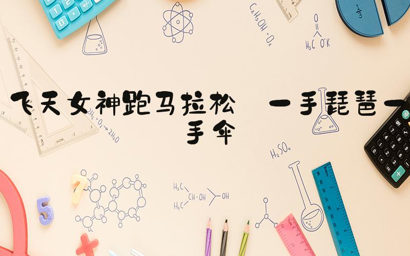 飞天女神跑马拉松 一手琵琶一手伞